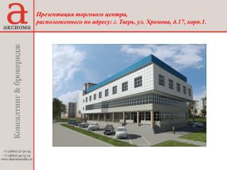 Презентация торгового центра, расположенного по адресу: г. Тверь, ул. Хромова, д.17, корп.1.
