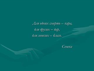 Для одних смерть – кара, для других – дар, для многих – благо.