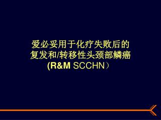 爱必妥用于化疗失败后的 复发和 / 转移性头颈部鳞癌 (R&amp;M SCCHN ）