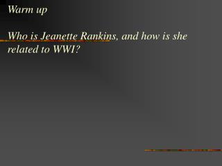 Warm up Who is Jeanette Rankins, and how is she related to WWI?