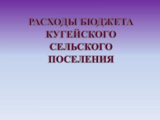 РАСХОДЫ БЮДЖЕТА КУГЕЙСКОГО СЕЛЬСКОГО ПОСЕЛЕНИЯ