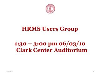 HRMS Users Group 1:30 – 3:00 pm 06/03/10 Clark Center Auditorium