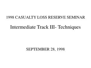 1998 CASUALTY LOSS RESERVE SEMINAR Intermediate Track III- Techniques