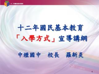 十二年國民基本教育 「入學方式」 宣導講綱 中壢國中 校長 羅新炎