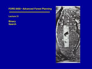 FORS 8450 • Advanced Forest Planning Lecture 21 Binary Search