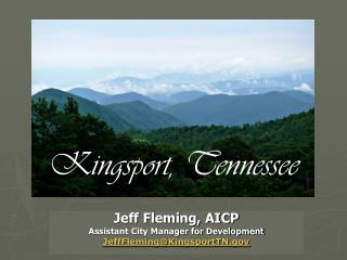 Jeff Fleming, AICP Assistant City Manager for Development JeffFleming@KingsportTN