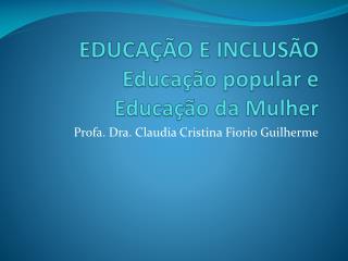 EDUCAÇÃO E INCLUSÃO Educação popular e Educação da Mulher