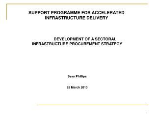 DEVELOPMENT OF A SECTORAL INFRASTRUCTURE PROCUREMENT STRATEGY Sean Phillips 25 March 2010