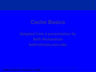 Cache Basics Adapted from a presentation by Beth Richardson bethr@ncsa.uiuc