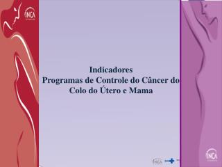 Indicadores Programas de Controle do Câncer do Colo do Útero e Mama