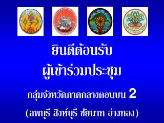 ยินดีต้อนรับ ผู้เข้าร่วมประชุม กลุ่มจังหวัดภาคกลางตอนบน 2 (ลพบุรี สิงห์บุรี ชัยนาท อ่างทอง)