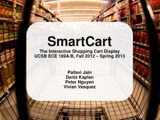 SmartCart T he Interactive Shopping Cart Display UCSB ECE 189A/B, Fall 2012 – Spring 2013