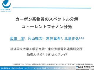 カーボン系物質のスペクトル分解 コヒーレントフォノン分光 武田　 淳 1 ，片山郁文 1 ，末光眞希 2 ，北島正弘 1,3,4 横浜国立大学工学研究院 1 ，東北大学電気通信研究所 2