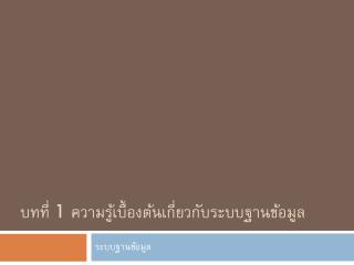 บทที่ 1 ความรู้เบื้องต้นเกี่ยวกับระบบฐานข้อมูล