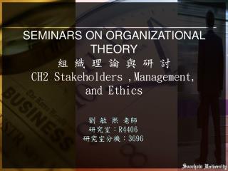 SEMINARS ON ORGANIZATIONAL THEORY 組 織 理 論 與 研 討 CH2 Stakeholders ,Management, and Ethics