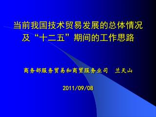 当前我国技术贸易发展的总体情况 及 “ 十二五 ” 期间的工作思路 商务部服务贸易和商贸服务业司 兰天山 20 11 /0 9 / 08