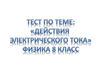 Тест по теме: «Действия электрического тока» Физика 8 класс