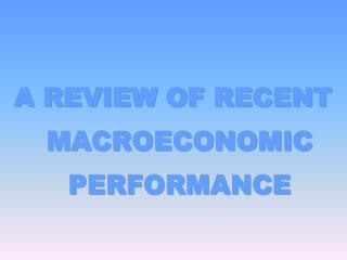 A REVIEW OF RECENT MACROECONOMIC PERFORMANCE