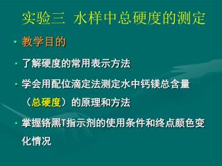 教学目的 了解硬度的常用表示方法 学会用配位滴定法测定水中钙镁总含量（ 总硬度 ）的原理和方法 掌握铬黑 T 指示剂的使用条件和终点颜色变化情况