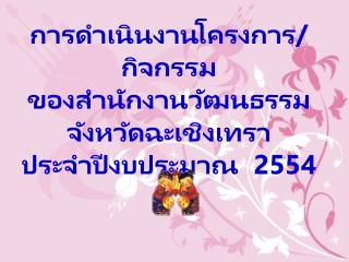 การดำเนินงานโครงการ/กิจกรรม ของสำนักงานวัฒนธรรมจังหวัดฉะเชิงเทรา ประจำปีงบประมาณ 2554