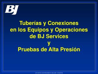Tuberías y Conexiones en los Equipos y Operaciones de BJ Services y Pruebas de Alta Presión