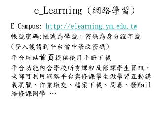 E-Campus: elearning.ym.tw 帳號密碼 : 帳號為學號，密碼為身分證字號 ( 登入後請到平台當中修改密碼 ) 平台網站 首頁 提供使用手冊下載
