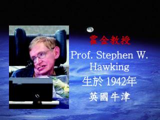 霍金教授 Prof. Stephen W. Hawking 生於 1942年 英國牛津