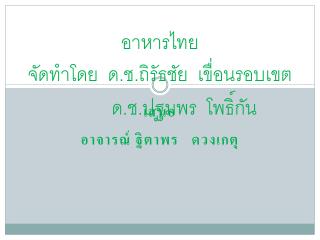 อาหารไทย จัดทำโดย ด.ช.ถิรัธชัย เขื่อนรอบเขต ด.ช.ปฐมพร โพธิ์กัน