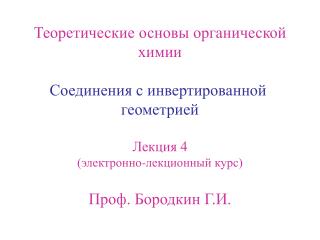 Теоретические основы органической химии Соединения с инвертированной геометрией Лекция 4