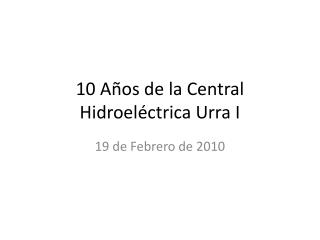 10 Años de la Central Hidroeléctrica Urra I