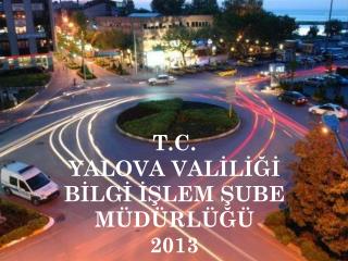 T.C. YALOVA VALİLİĞİ BİLGİ İŞLEM ŞUBE MÜDÜRLÜĞÜ 2013