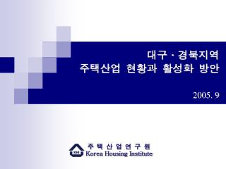 대구 ᆞ 경북지역 주택산업 현황과 활성화 방안 2005. 9