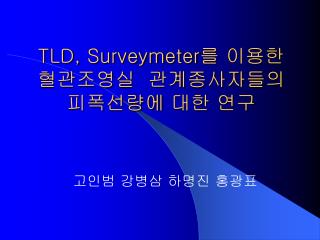 TLD, Surveymeter 를 이용한 혈관조영실 관계종사자들의 피폭선량에 대한 연구