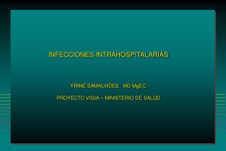 INFECCIONES INTRAHOSPITALARIAS FRINE SAMALVIDES. MD MgEC PROYECTO VIGIA – MINISTERIO DE SALUD