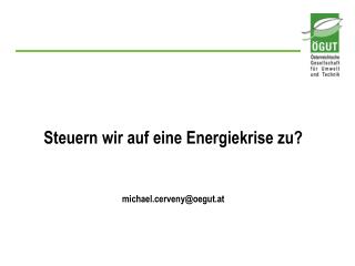 Steuern wir auf eine Energiekrise zu? michael.cerveny@oegut.at