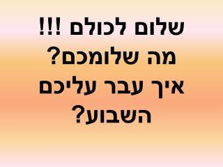 שלום לכולם !!! מה שלומכם? איך עבר עליכם השבוע?