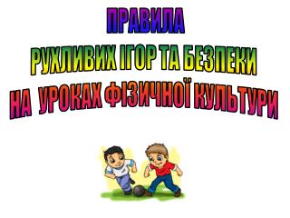 ПРАВИЛА РУХЛИВИХ ІГОР ТА БЕЗПЕКИ НА УРОКАХ ФІЗИЧНОЇ КУЛЬТУРИ