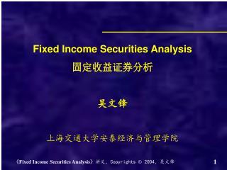 Fixed Income Securities Analysis 固定收益证券分析 吴文锋 上海交通大学安泰经济与管理学院