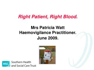 Right Patient, Right Blood. Mrs Patricia Watt Haemovigilance Practitioner. June 2009.