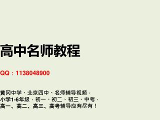 高中名师教程 QQ ： 1138048900 黄冈中学、北京四中、名师辅导视频， 小学 1-6 年级，初一、初二、初三、中考， 高一、高二、高三、高考辅导应有尽有！