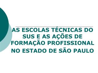 AS ESCOLAS TÉCNICAS DO SUS E AS AÇÕES DE FORMAÇÃO PROFISSIONAL NO ESTADO DE SÃO PAULO