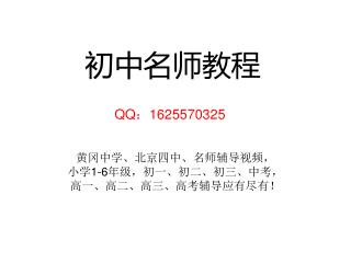 初中名师教程 QQ ： 1625570325 黄冈中学、北京四中、名师辅导视频， 小学 1-6 年级，初一、初二、初三、中考， 高一、高二、高三、高考辅导应有尽有！