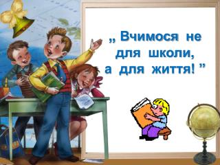 „ Вчимося не для школи , а для життя ! ”