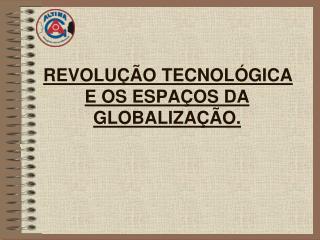 REVOLUÇÃO TECNOLÓGICA E OS ESPAÇOS DA GLOBALIZAÇÃO.
