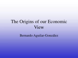 The Origins of our Economic View