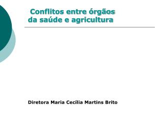 Conflitos entre órgãos da saúde e agricultura Diretora Maria Cecília Martins Brito