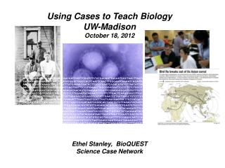 Using Cases to Teach Biology UW-Madison October 18, 2012 Ethel Stanley, BioQUEST