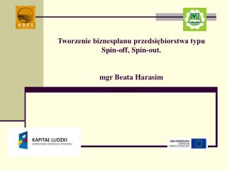 Tworzenie biznesplanu przedsiębiorstwa typu Spin-off, Spin-out. mgr Beata Harasim