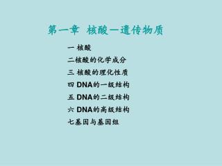 一 核酸 二核酸的化学成分 三 核酸的理化性质 四 DNA 的一级结构 五 DNA 的二级结构 六 DNA 的高级结构 七基因与基因组
