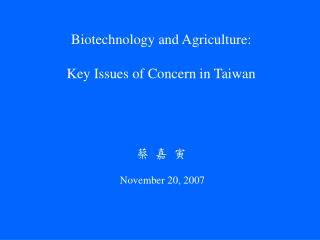 Biotechnology and Agriculture: Key Issues of Concern in Taiwan 蔡 嘉 寅 November 20, 2007